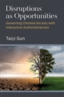 Disruptions as Opportunities : Governing Chinese Society with Interactive Authoritarianism - Book