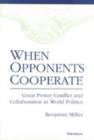 When Opponents Cooperate : Great Power Conflict and Collaboration in World Politics - Book
