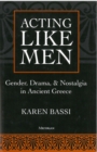 Acting Like Men : Gender, Drama, and Nostalgia in Ancient Greece - Book