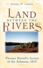 The Land Between the Rivers : Thomas Nuttall's Ascent of the Arkansas, 1819 - Book