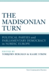 The Madisonian Turn : Political Parties and Parliamentary Democracy in Nordic Europe - Book