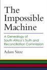 The Impossible Machine : A Genealogy of South Africa's Truth and Reconciliation Commission - Book