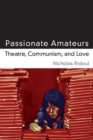 Passionate Amateurs : Theatre, Communism, and Love - Book