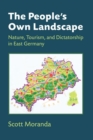 The People's Own Landscape : Nature, Tourism, and Dictatorship in East Germany - Book