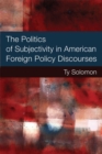 The Politics of Subjectivity in American Foreign Policy Discourses - Book