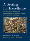 A Setting for Excellence : The Story of the Planning and Development of the Ann Arbor Campus of the University of Michigan - Book
