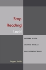 Stop Reading! Look! : Modern Vision and the Weimar Photographic Book - Book
