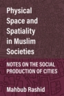 Physical Space and Spatiality in Muslim Societies : Notes on the Social Production of Cities - Book