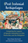 (Post-)colonial Archipelagos : Comparing the Legacies of Spanish Colonialism in Cuba, Puerto Rico, and the Philippines - Book