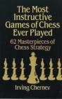 The Most Instructive Games of Chess Ever Played : 62 Masterpieces of Chess Strategy - Book
