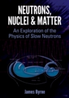 Neutrons, Nuclei and Matter : An Exploration of the Physics of Slow Neutrons - eBook