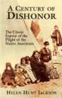 A Century of Dishonor : The Classic Expose of the Plight of the Native Americans - Book