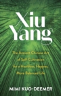 Xiu Yang : The Ancient Chinese Art of Self-Cultivation for a Healthier, Happier, More Balanced Life - eBook