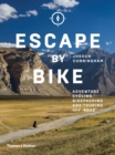 Escape by Bike : Adventure Cycling, Bikepacking and Touring Off-Road - Book