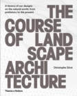 The Course of Landscape Architecture : A History of our Designs on the Natural World, from Prehistory to the Present - Book