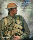 To Paint a War : The lives of the Australian artists who painted the Great War, 1914-1918 - Book