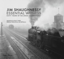 Jim Shaughnessy: Essential Witness : Sixty Years of Railroad Photography - Book