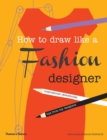 How to Draw Like a Fashion Designer : Inspirational Sketchbooks - Tips from Top Designers - Book