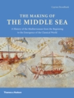 The Making of the Middle Sea : A History of the Mediterranean from the Beginning to the Emergence of the Classical World - eBook