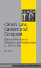 Canon Law, Careers and Conquest : Episcopal Elections in Normandy and Greater Anjou, c.1140-c.1230 - eBook