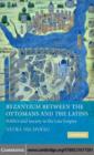 Byzantium between the Ottomans and the Latins : Politics and Society in the Late Empire - eBook