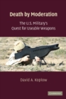Death by Moderation : The U.S. Military's Quest for Useable Weapons - eBook