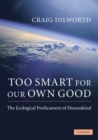 Too Smart for our Own Good : The Ecological Predicament of Humankind - eBook