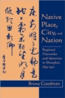Native Place, City, and Nation : Regional Networks and Identities  in Shanghai, 1853-1937 - Book