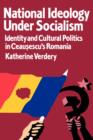 National Ideology Under Socialism : Identity and Cultural Politics in Ceausescu's Romania - Book