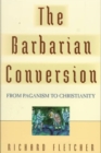 The Barbarian Conversion : From Paganism to Christianity - Book