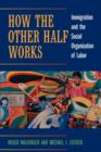 How the Other Half Works : Immigration and the Social Organization of Labor - Book