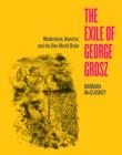 The Exile of George Grosz : Modernism, America, and the One World Order - Book