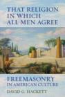 That Religion in Which All Men Agree : Freemasonry in American Culture - Book