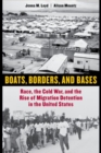 Boats, Borders, and Bases : Race, the Cold War, and the Rise of Migration Detention in the United States - Book