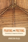 Praying and Preying : Christianity in Indigenous Amazonia - Book