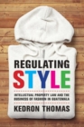 Regulating Style : Intellectual Property Law and the Business of Fashion in Guatemala - Book