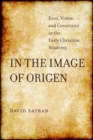 In the Image of Origen : Eros, Virtue, and Constraint in the Early Christian Academy - Book