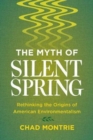 The Myth of Silent Spring : Rethinking the Origins of American Environmentalism - Book