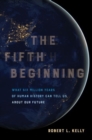 The Fifth Beginning : What Six Million Years of Human History Can Tell Us about Our Future - Book