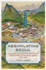 Assimilating Seoul : Japanese Rule and the Politics of Public Space in Colonial Korea, 1910-1945 - Book