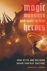 Magic, Monsters, and Make-Believe Heroes : How Myth and Religion Shape Fantasy Culture - Book