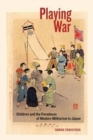 Playing War : Children and the Paradoxes of Modern Militarism in Japan - Book