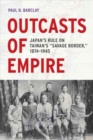 Outcasts of Empire : Japan's Rule on Taiwan's "Savage Border," 1874-1945 - Book