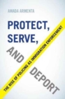 Protect, Serve, and Deport : The Rise of Policing as Immigration Enforcement - Book