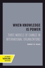 When Knowledge Is Power : Three Models of Change in International Organizations - Book