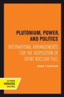 Plutonium, Power, and Politics : International Arrangements for the Disposition of Spent Nuclear Fuel - Book