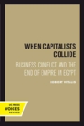 When Capitalists Collide : Business Conflict and the End of Empire in Egypt - Book