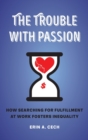 The Trouble with Passion : How Searching for Fulfillment at Work Fosters Inequality - Book