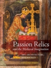 Passion Relics and the Medieval Imagination : Art, Architecture, and Society - Book