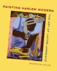 Painting Harlem Modern : The Art of Jacob Lawrence - Book